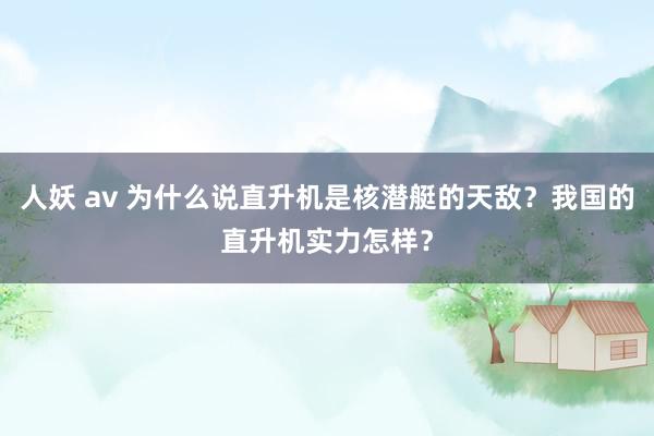 人妖 av 为什么说直升机是核潜艇的天敌？我国的直升机实力怎样？