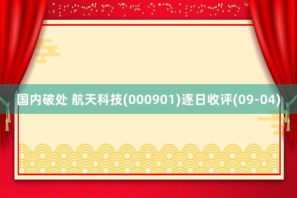 国内破处 航天科技(000901)逐日收评(09-04)