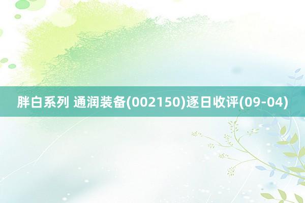 胖白系列 通润装备(002150)逐日收评(09-04)