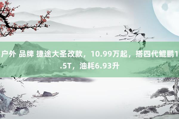 户外 品牌 捷途大圣改款，10.99万起，搭四代鲲鹏1.5T，油耗6.93升