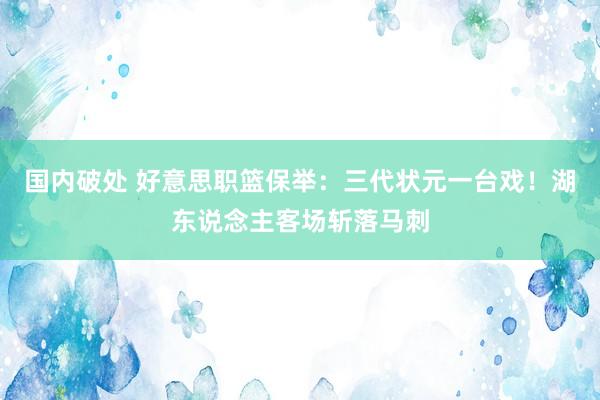 国内破处 好意思职篮保举：三代状元一台戏！湖东说念主客场斩落马刺