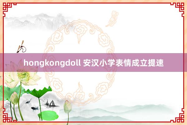 hongkongdoll 安汉小学表情成立提速