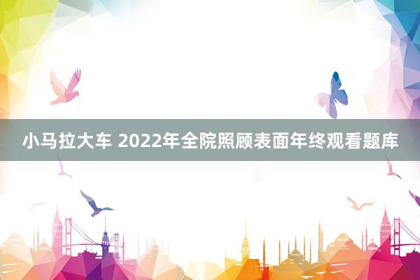 小马拉大车 2022年全院照顾表面年终观看题库