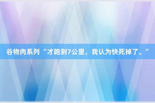 谷物肉系列 “才跑到7公里，我认为快死掉了。”