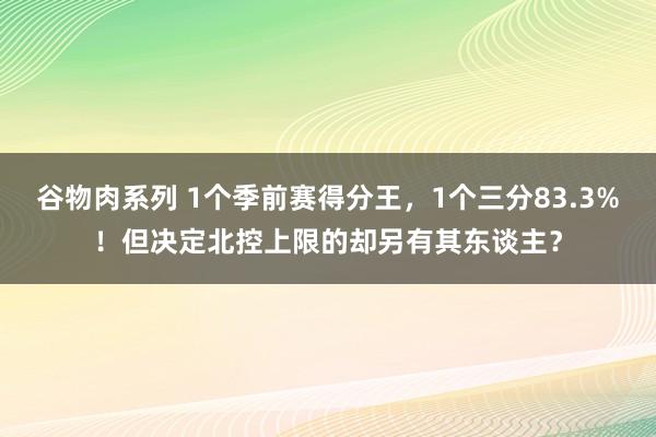 谷物肉系列 1个季前赛得分王，1个三分83.3%！但决定北控上限的却另有其东谈主？