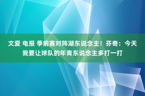 文爱 电报 季前赛对阵湖东说念主！芬奇：今天我要让球队的年青东说念主多打一打