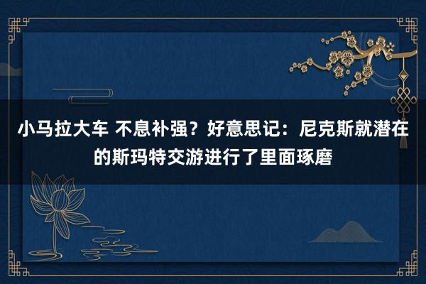 小马拉大车 不息补强？好意思记：尼克斯就潜在的斯玛特交游进行了里面琢磨