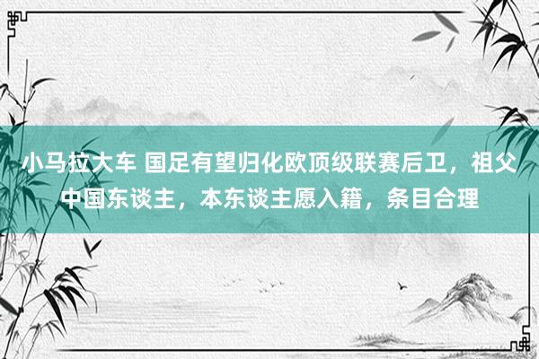 小马拉大车 国足有望归化欧顶级联赛后卫，祖父中国东谈主，本东谈主愿入籍，条目合理