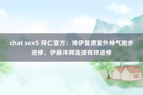 chat sex5 拜仁官方：博伊复原室外神气跑步进修，伊藤洋辉连接有球进修