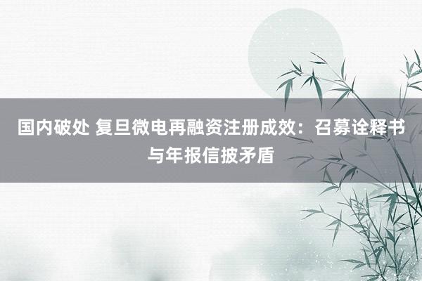 国内破处 复旦微电再融资注册成效：召募诠释书与年报信披矛盾