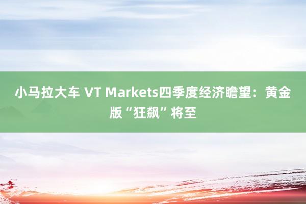 小马拉大车 VT Markets四季度经济瞻望：黄金版“狂飙”将至