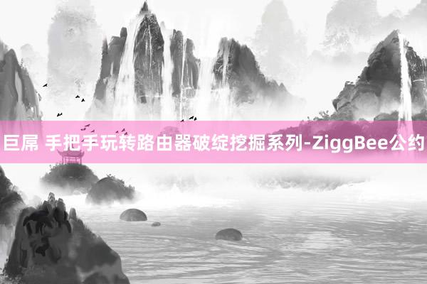 巨屌 手把手玩转路由器破绽挖掘系列-ZiggBee公约