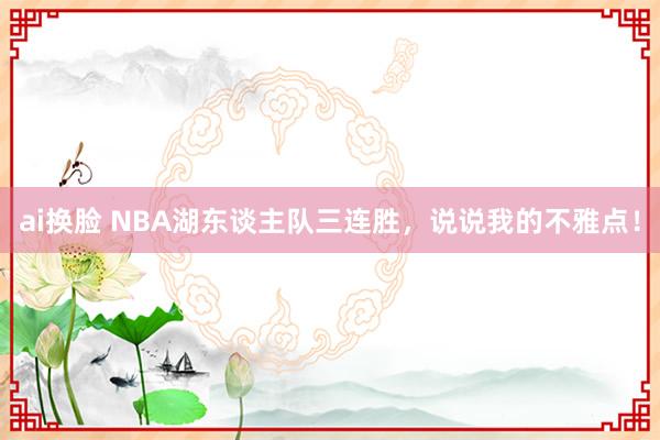 ai换脸 NBA湖东谈主队三连胜，说说我的不雅点！