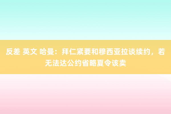 反差 英文 哈曼：拜仁紧要和穆西亚拉谈续约，若无法达公约省略夏令该卖