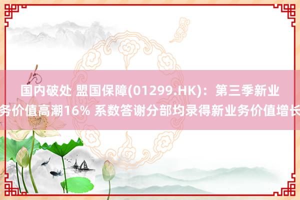 国内破处 盟国保障(01299.HK)：第三季新业务价值高潮16% 系数答谢分部均录得新业务价值增长