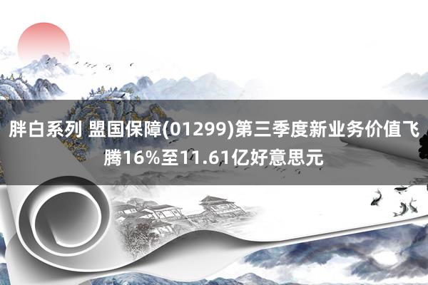 胖白系列 盟国保障(01299)第三季度新业务价值飞腾16%至11.61亿好意思元