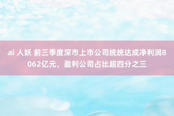 ai 人妖 前三季度深市上市公司统统达成净利润8062亿元，盈利公司占比超四分之三