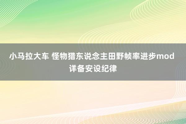 小马拉大车 怪物猎东说念主田野帧率进步mod 详备安设纪律