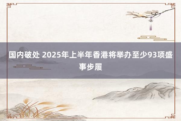 国内破处 2025年上半年香港将举办至少93项盛事步履