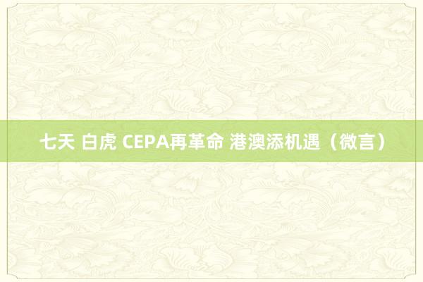 七天 白虎 CEPA再革命 港澳添机遇（微言）