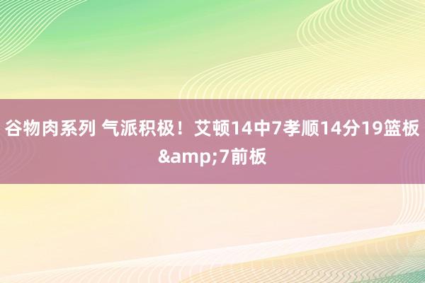 谷物肉系列 气派积极！艾顿14中7孝顺14分19篮板&7前板