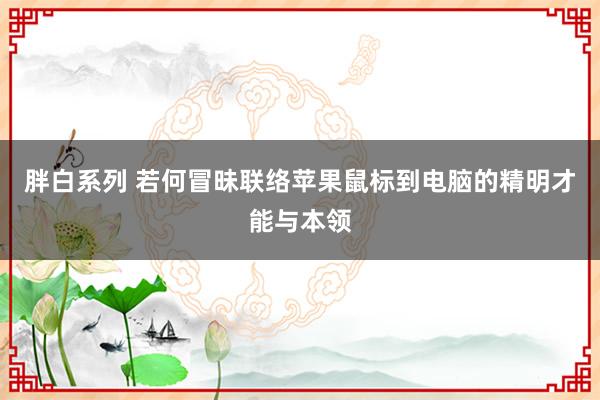 胖白系列 若何冒昧联络苹果鼠标到电脑的精明才能与本领