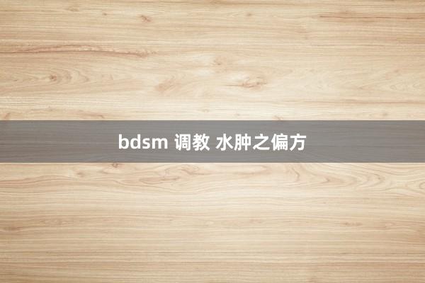 bdsm 调教 水肿之偏方