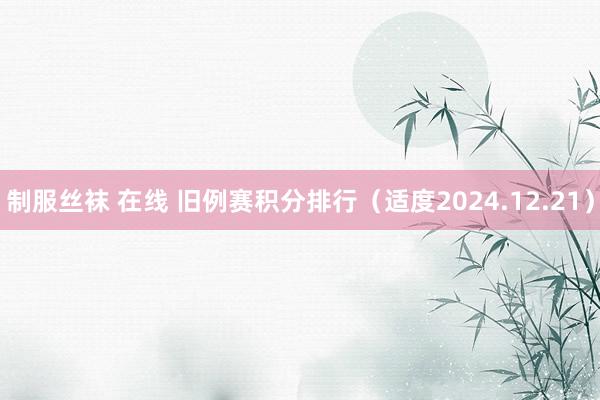 制服丝袜 在线 旧例赛积分排行（适度2024.12.21）