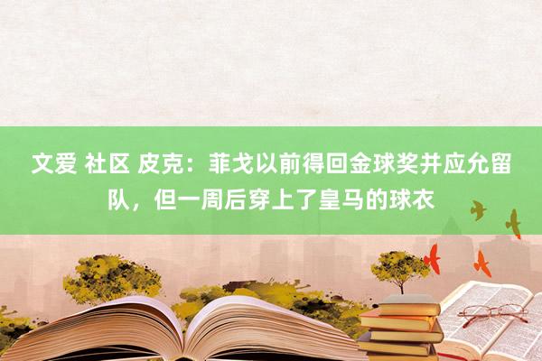 文爱 社区 皮克：菲戈以前得回金球奖并应允留队，但一周后穿上了皇马的球衣