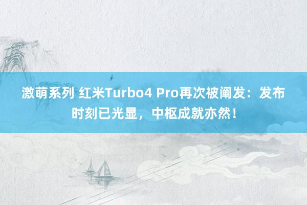 激萌系列 红米Turbo4 Pro再次被阐发：发布时刻已光显，中枢成就亦然！