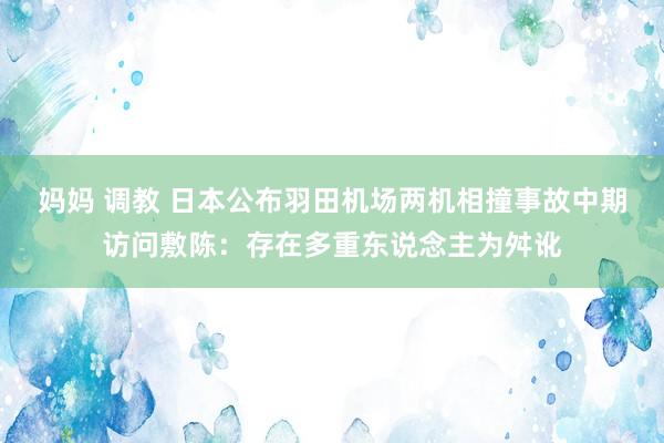 妈妈 调教 日本公布羽田机场两机相撞事故中期访问敷陈：存在多重东说念主为舛讹