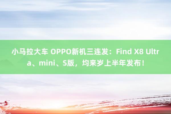 小马拉大车 OPPO新机三连发：Find X8 Ultra、mini、S版，均来岁上半年发布！