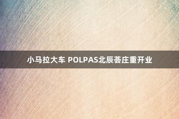 小马拉大车 POLPAS北辰荟庄重开业