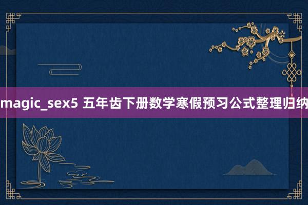 magic_sex5 五年齿下册数学寒假预习公式整理归纳