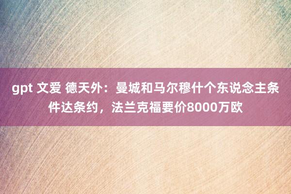 gpt 文爱 德天外：曼城和马尔穆什个东说念主条件达条约，法兰克福要价8000万欧