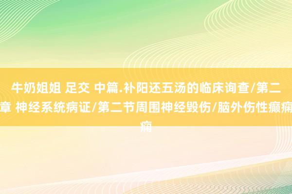 牛奶姐姐 足交 中篇.补阳还五汤的临床询查/第二章 神经系统病证/第二节周围神经毁伤/脑外伤性癫痫