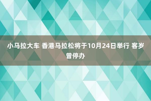 小马拉大车 香港马拉松将于10月24日举行 客岁曾停办